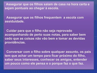 •Assegurar que os filhos saiam de casa na hora certa e
sejam pontuais ao chegar à escola.

•Assegurar que os filhos freque...