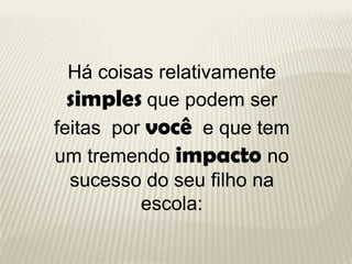 Há coisas relativamente
  simples que podem ser
feitas por você e que tem
um tremendo impacto no
  sucesso do seu filho na...