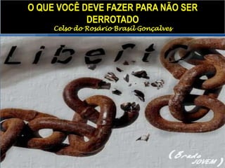 O QUE VOCÊ DEVE FAZER PARA NÃO SER
DERROTADO
Celso do Rosário Brasil Gonçalves

 