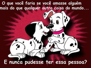 O que você faria se você amasse alguém
mais do que qualquer outra coisa do mundo...
E nunca pudesse ter essa pessoa?
 
