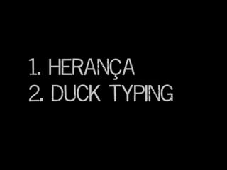 1. Herança
2. Duck Typing
 