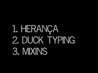 1. Herança
2. Duck Typing
3. Mixins
 