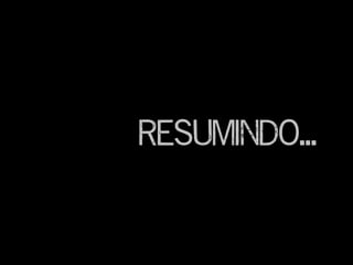 Resumindo...
 