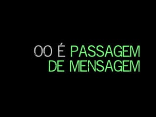 OO é passagem
de mensagem
 