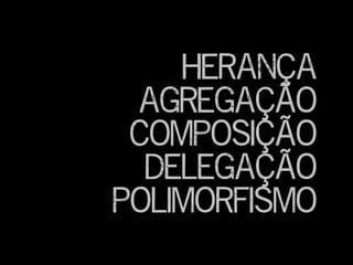 Herança
agregação
Composição
delegação
polimorfismo
 