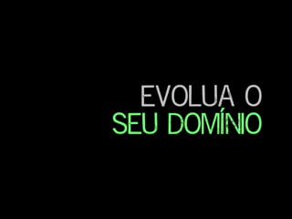 evolua o
seu domínio
 
