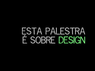 Esta palestra
é sobre DESIGNDESIGN
 
