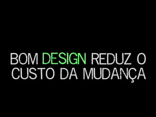 BOM reduz o
custo da mudança
DESIGN
 