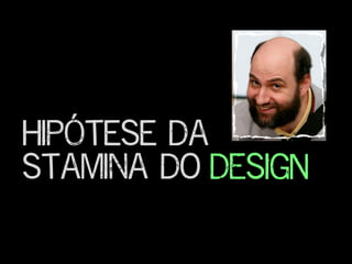 Hipótese da
stamina do DESIGN
 
