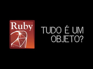 TUDO É UM
OBJETO?
 