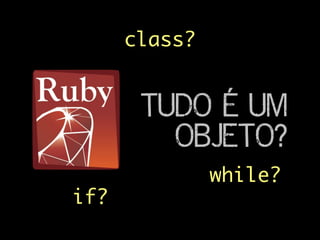 TUDO É UM
OBJETO?
while?
if?
class?
 