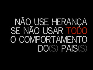 Não use herança
se não usar todo
o comportamento
do(s) pais(s)
 