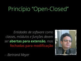 Princípio “Open-Closed”
Entidades de software como
classes, módulos e funções devem
ser abertas para extensão, mas
fechadas para modiﬁcação
-- Bertrand Meyer
 