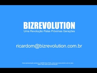 Uma Revolução Pelas Próximas Gerações BIZREVOLUTION Essa apresentação pertence a BIZREVOLUTION, visite www.bizrevolution.c...