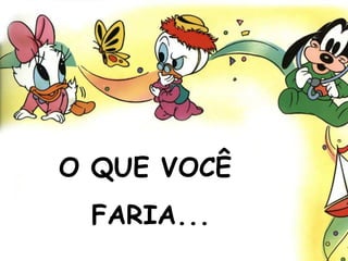 O QUE VOCÊ  FARIA... 