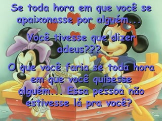 Se toda hora em que você se apaixonasse por alguém...  Você tivesse que dizer adeus???  O que você faria se toda hora em q...