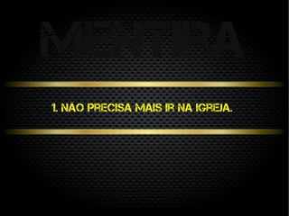 1. Não precisa mais ir na igreja.
mentira
 