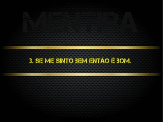3. Se me sinto bem então é bom.
mentira
 