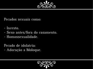 Pecados sexuais como:
- Incesto.
- Sexo antes/fora do casamento.
- Homossexualidade.
Pecado de idolatria:
- Adoração a Moloque.
 