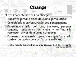 Charge
Outras características da charge:
• Suporte: jornal e sites de cunho jornalístico;
• Comicidade e caricaturação dos...