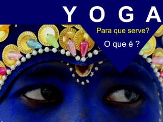 O que é ?
Y O G A
Para que serve?
 