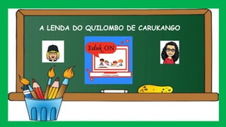 A LENDA DO QUILOMBO DE CARUKANGO
 