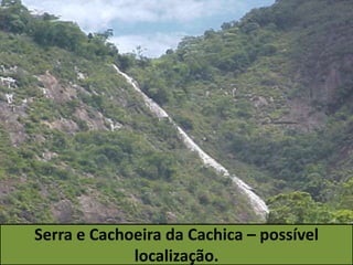 Serra e Cachoeira da Cachica – possível
localização.
 