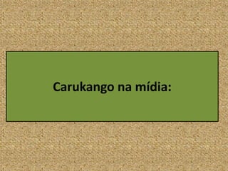 Carukango na mídia:
 