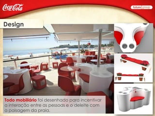 Design




Todo mobiliário foi desenhado para incentivar
a interação entre as pessoas e o deleite com
a paisagem da praia.
 