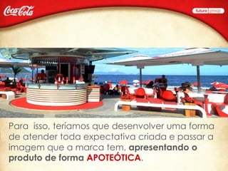 Para isso, teríamos que desenvolver uma forma
de atender toda expectativa criada e passar a
imagem que a marca tem, apresentando o
produto de forma APOTEÓTICA.
 