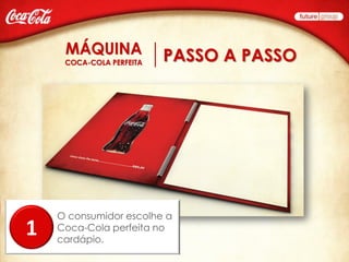 PASSO A PASSO




    O consumidor escolhe a
1   Coca-Cola perfeita no
    cardápio.
 