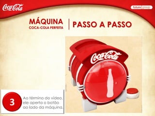 PASSO A PASSO




    Ao término do vídeo,
3   ele aperta o botão
    ao lado da máquina.
 