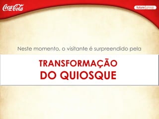 Neste momento, o visitante é surpreendido pela


       TRANSFORMAÇÃO
        DO QUIOSQUE
 