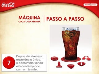 PASSO A PASSO




    Depois de viver essa
    experiência única,
7   o consumidor ainda
    era contemplado
    com um brinde.
 