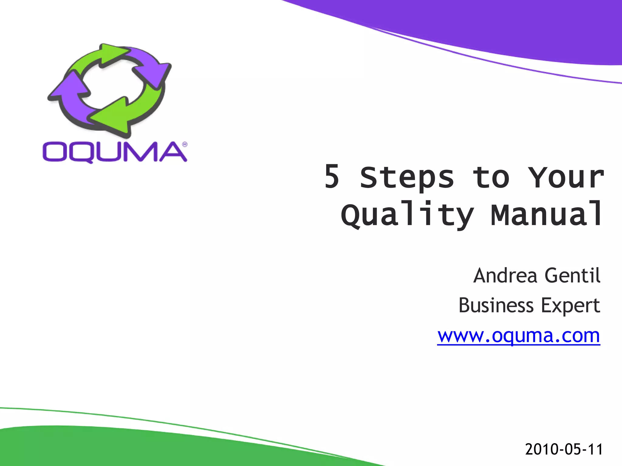 5 Steps to Your
 Quality Manual
        Andrea Gentil
       Business Expert
      www.oquma.com




              2010-05-11
 
