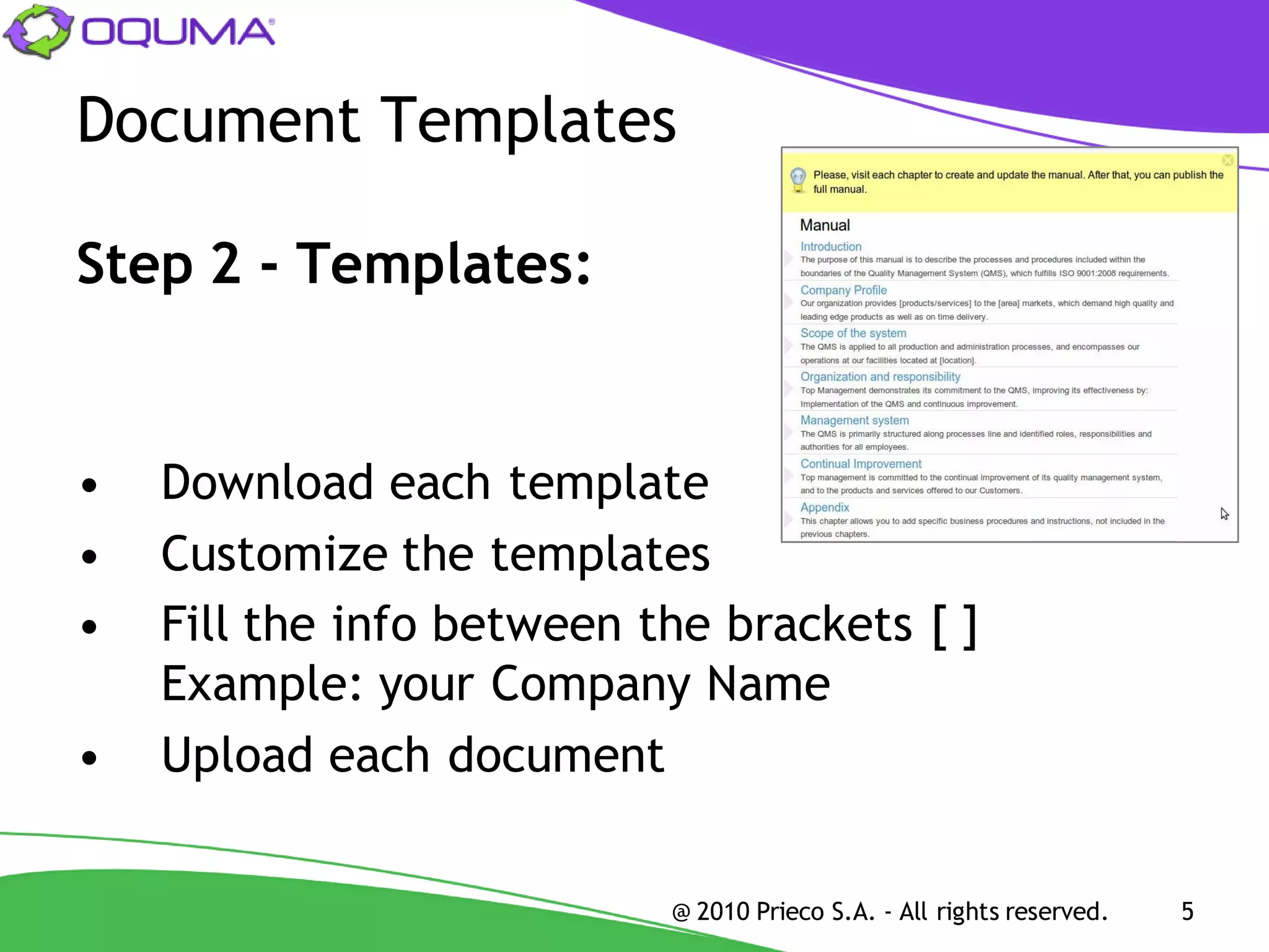 Document Templates

Step 2 - Templates:


•   Download each template
•   Customize the templates
•   Fill the info between the brackets [ ]
    Example: your Company Name
•   Upload each document


                           @ 2010 Prieco S.A. - All rights reserved.   5
 