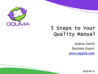 5 Steps to Your
 Quality Manual
        Andrea Gentil
       Business Expert
      www.oquma.com




              2010-05-11
 