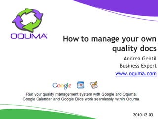 How to manage your own
           quality docs
              Andrea Gentil
             Business Expert
            www.oquma.com




                   2010-12-03
 