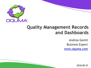 Quality Management Records
            and Dashboards
                 Andrea Gentil
                Business Expert
               www.oquma.com




                       2010-09-27
 
