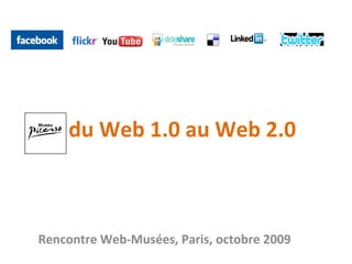   du Web 1.0 au Web 2.0 Rencontre Web-Musées, Paris, octobre 2009 