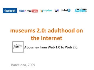 museums 2.0: adulthood on the Internet A Journey from Web 1.0 to Web 2.0 Barcelona, 2009 