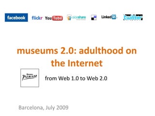 museums 2.0: adulthood on the Internet from Web 1.0 to Web 2.0 Barcelona, July 2009 