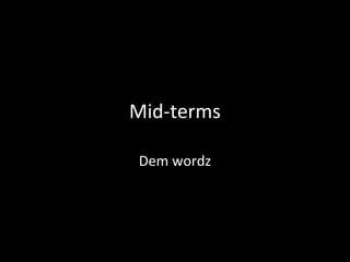 Mid-terms 
Dem wordz 
 
