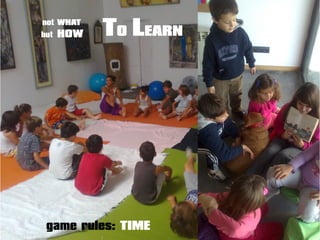 game rules: TIME
not WHAT
but HOW TO LEARN
 