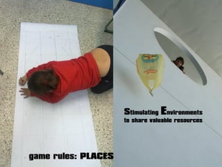 game rules: PLACES
stimulating Environments
to share valuable resources
 