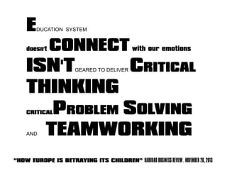 “HOW EUROPE IS BETRAYING ITS CHILDREN” HARVARD BUSINESS REVIEW . NOVEMBER 28, 2013
EDUCATION SYSTEM
doesn't CONNECT with our emotions
ISN'TGEARED TO DELIVER CRITICAL
THINKING
CRITICALPROBLEM SOLVING
AND TEAMWORKING
 