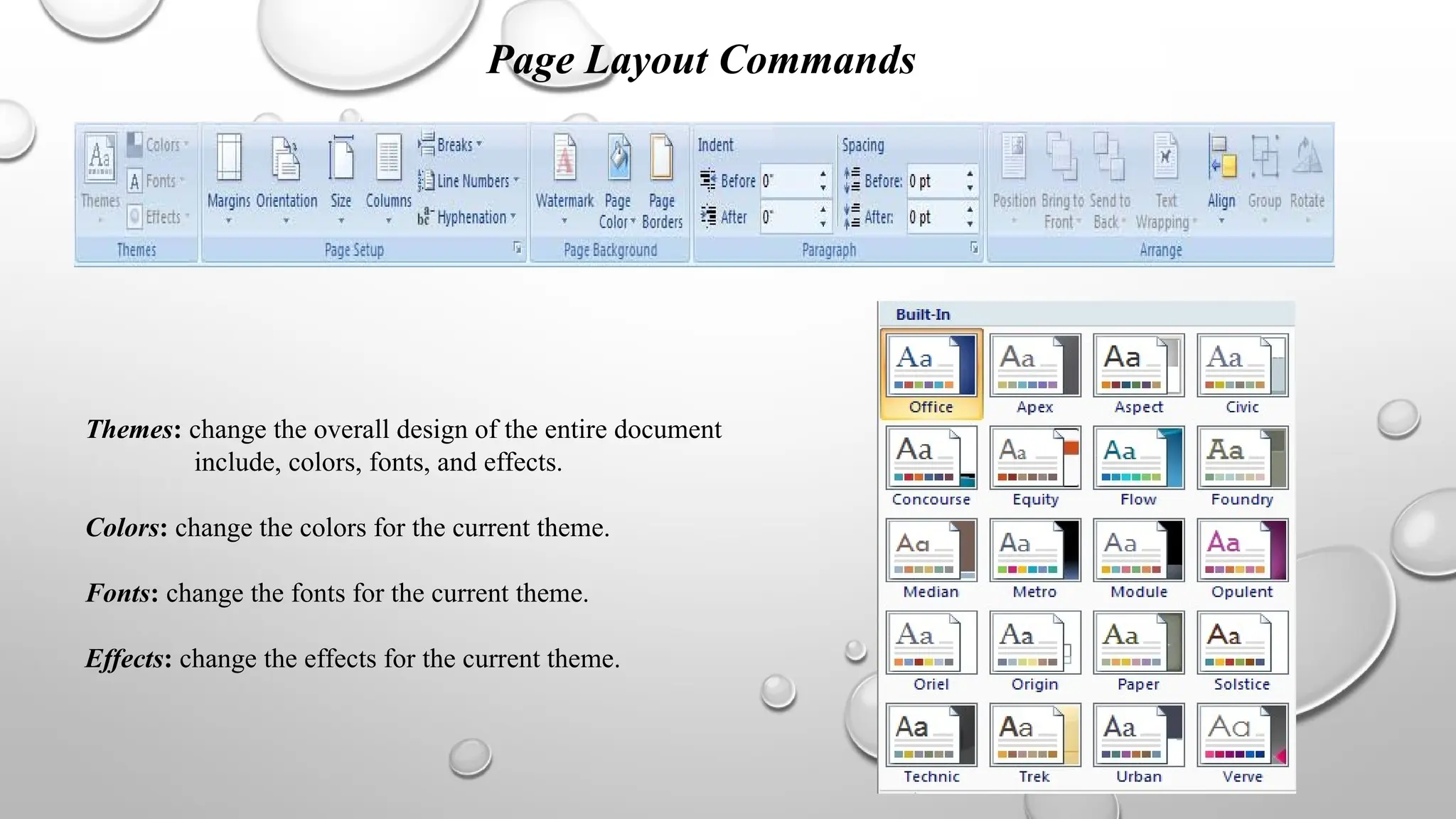 Themes: change the overall design of the entire document
include, colors, fonts, and effects.
Colors: change the colors for the current theme.
Fonts: change the fonts for the current theme.
Effects: change the effects for the current theme.
Page Layout Commands
 