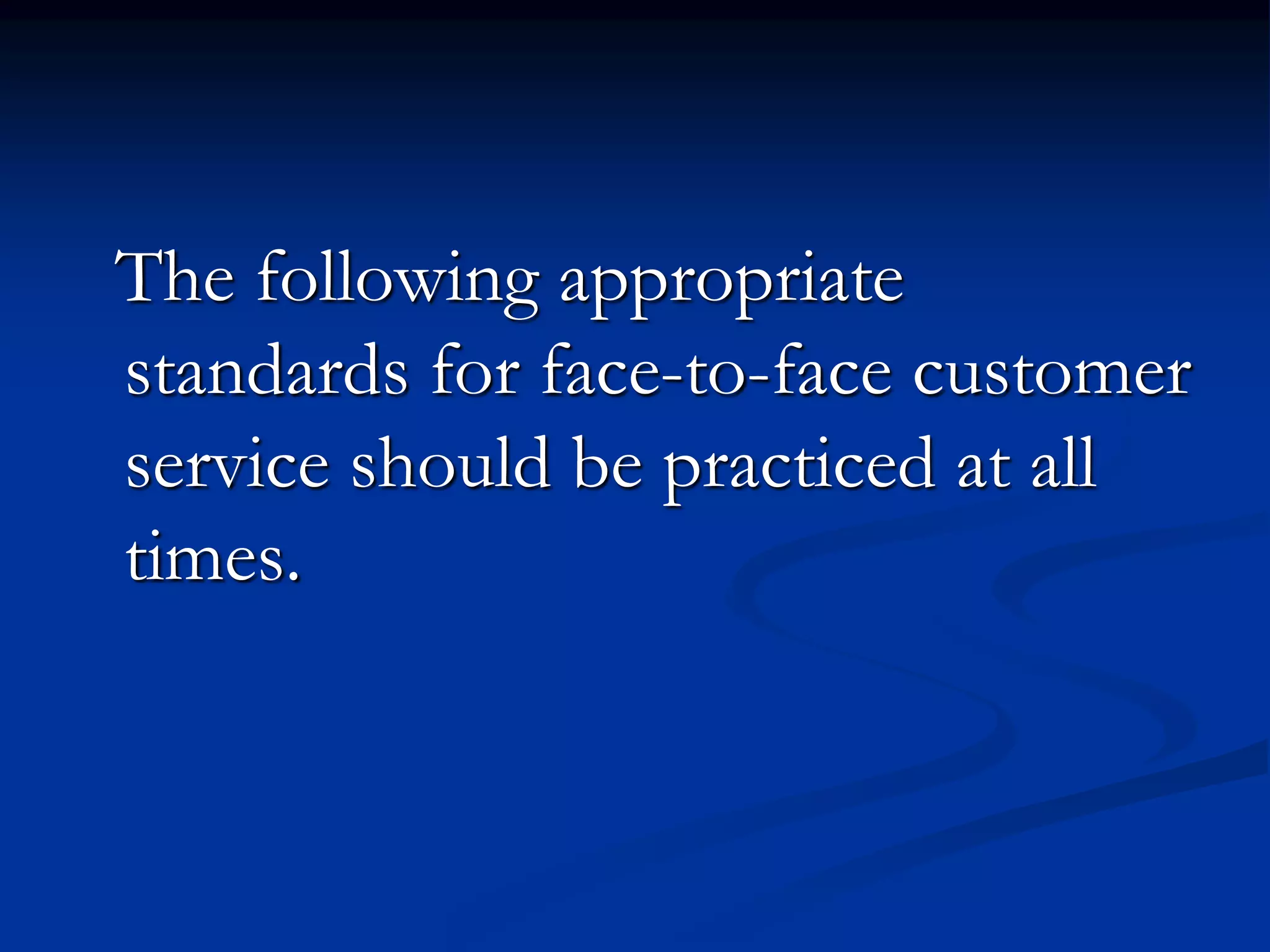 The following appropriate
standards for face-to-face customer
service should be practiced at all
times.
 