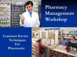 Pharmacy
Management
Workshop
Customer Service
Techniques
For
Pharmacist
 