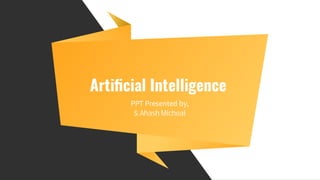Artiﬁcial Intelligence
PPT Presented by,
S.Ahash Micheal
 
